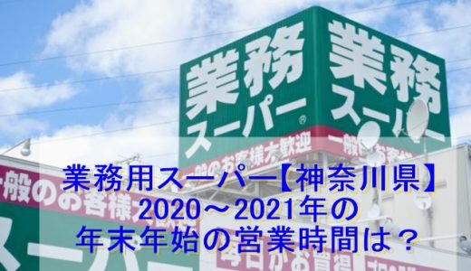 業務用スーパー神奈川県2021～2022年末年始の営業日営業時間一覧！